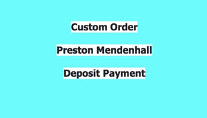 Preston Mendenhall_Custom Order Deposit Payment